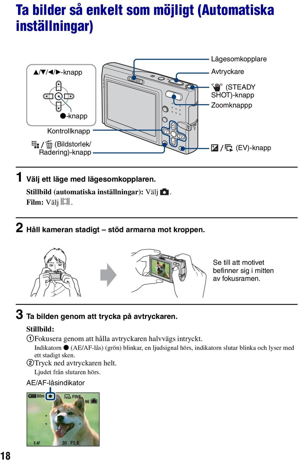 Se till att motivet befinner sig i mitten av fokusramen. 3 Ta bilden genom att trycka på avtryckaren. Stillbild: 1Fokusera genom att hålla avtryckaren halvvägs intryckt.