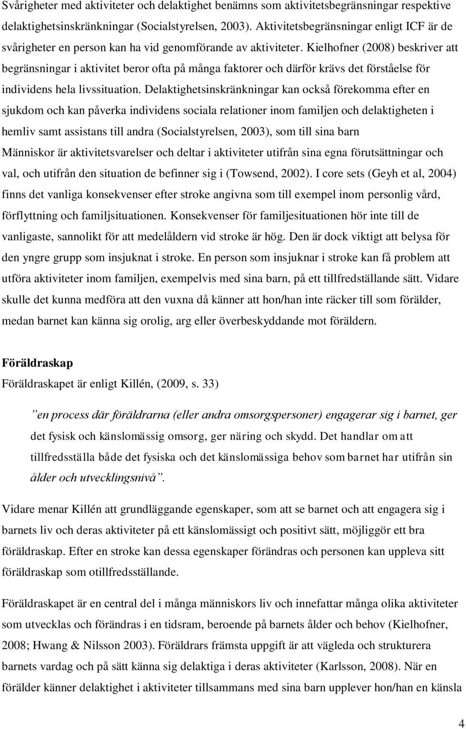 Kielhofner (2008) beskriver att begränsningar i aktivitet beror ofta på många faktorer och därför krävs det förståelse för individens hela livssituation.