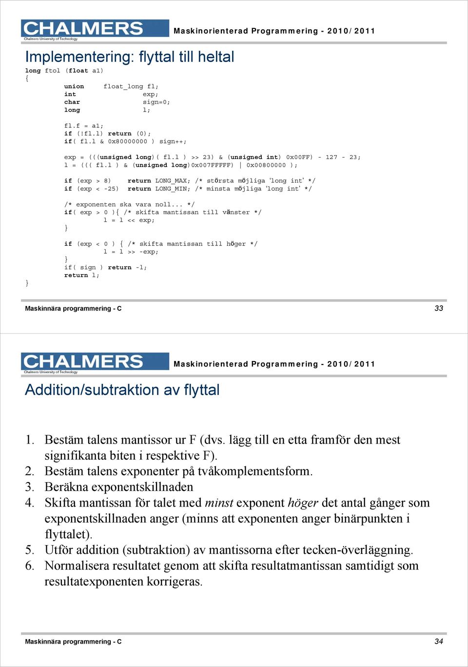 l ) & (unsigned long)0x007fffff) 0x00800000 ); if (exp > 8) return LONG_MAX; /* största möjliga long int */ if (exp < -25) return LONG_MIN; /* minsta möjliga long int */ /* exponenten ska vara noll