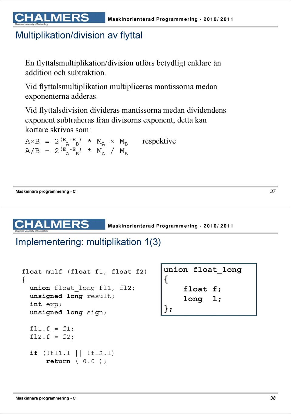 Vid flyttalsdivision divideras mantissorna medan dividendens exponent subtraheras från divisorns exponent, detta kan kortare skrivas som: A B = 2 (E A +E B ) * M A M B respektive