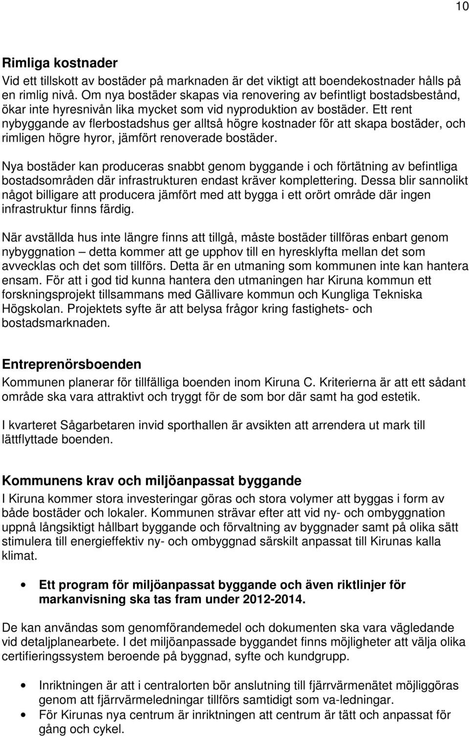 Ett rent nybyggande av flerbostadshus ger alltså högre kostnader för att skapa bostäder, och rimligen högre hyror, jämfört renoverade bostäder.