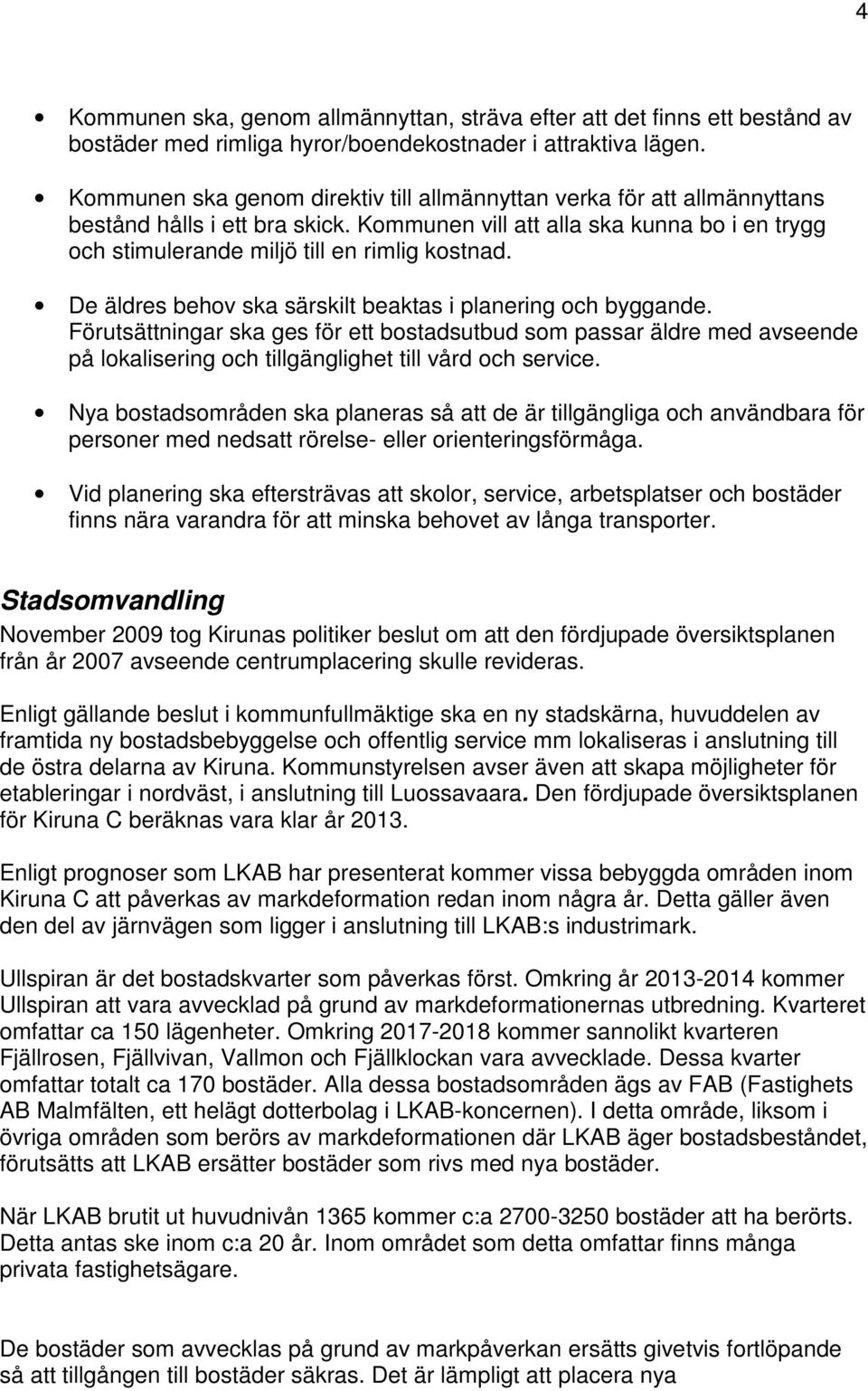 De äldres behov ska särskilt beaktas i planering och byggande. Förutsättningar ska ges för ett bostadsutbud som passar äldre med avseende på lokalisering och tillgänglighet till vård och service.