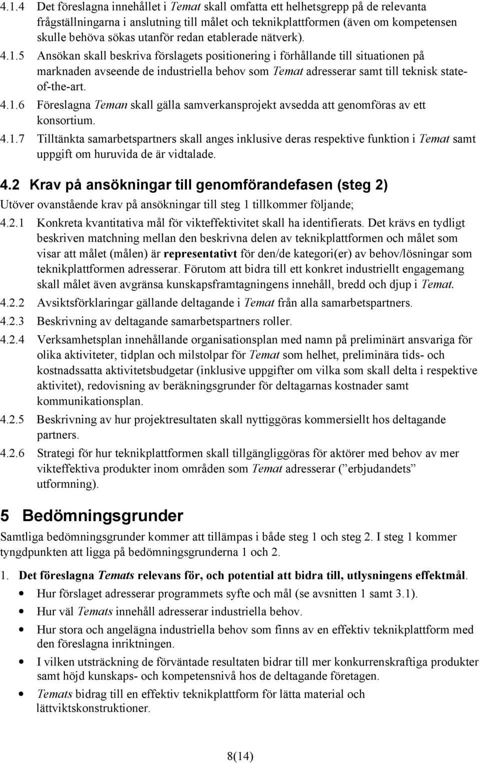 5 Ansökan skall beskriva förslagets positionering i förhållande till situationen på marknaden avseende de industriella behov som Temat adresserar samt till teknisk stateof-the-art. 4.1.