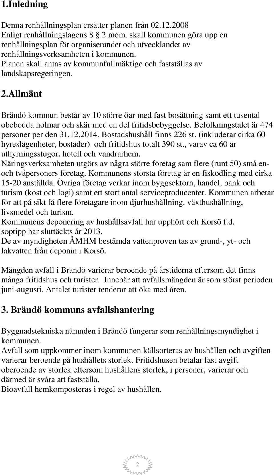 2.Allmänt Brändö kommun består av 10 större öar med fast bosättning samt ett tusental obebodda holmar och skär med en del fritidsbebyggelse. Befolkningstalet är 474 personer per den 31.12.2014.