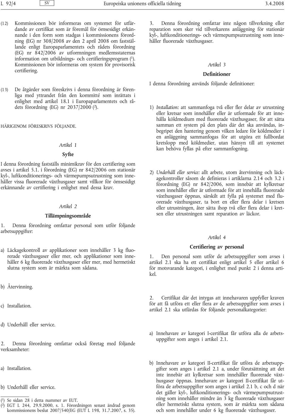 2008 (12) Kommissionen bör informeras om systemet för utfärdande av certifikat som är föremål för ömsesidigt erkännande i den form som stadgas i kommissionens förordning (EG) nr 308/2008 av den 2