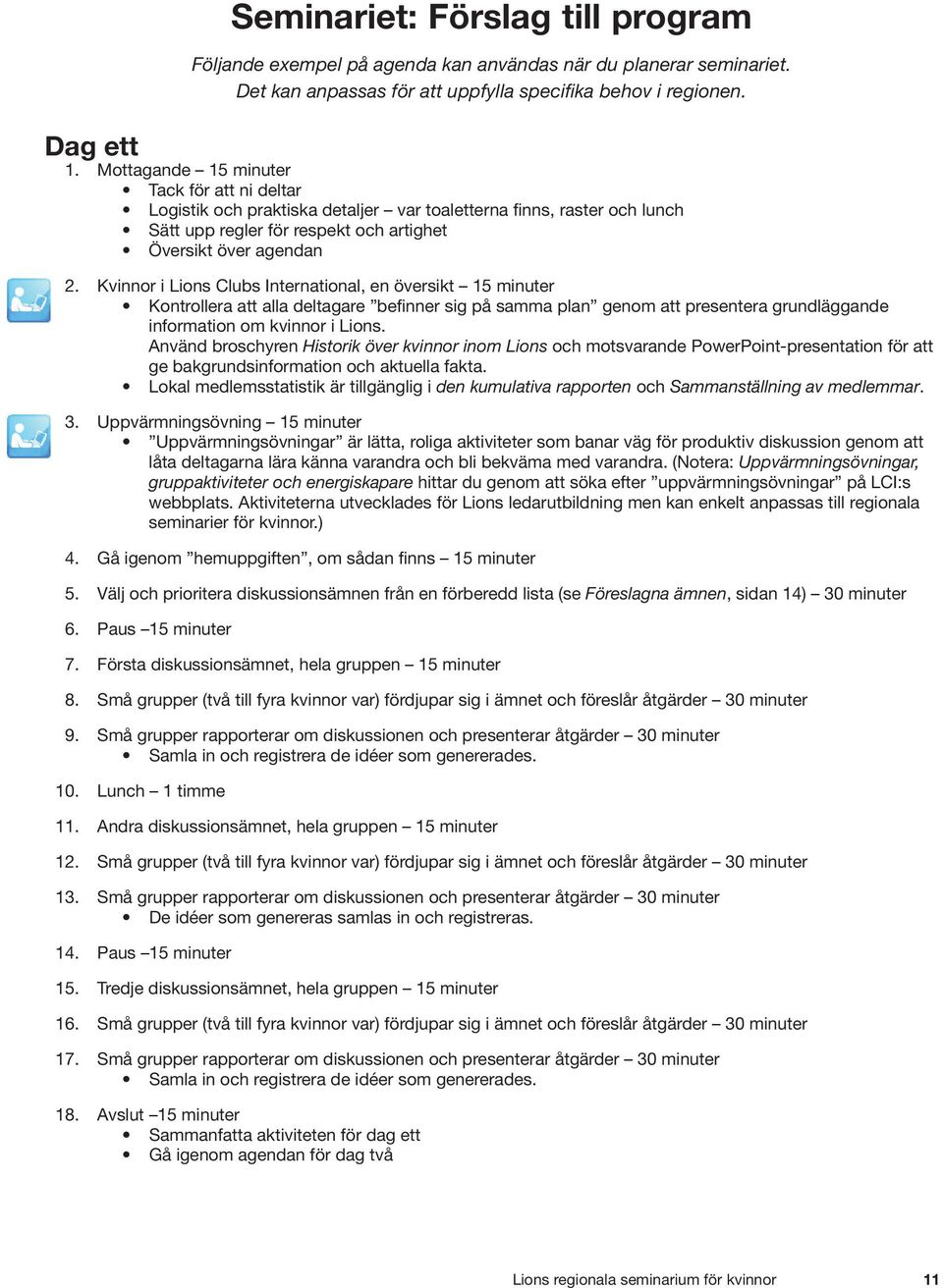 Kvinnor i Lions Clubs International, en översikt 15 minuter Kontrollera att alla deltagare befinner sig på samma plan genom att presentera grundläggande information om kvinnor i Lions.