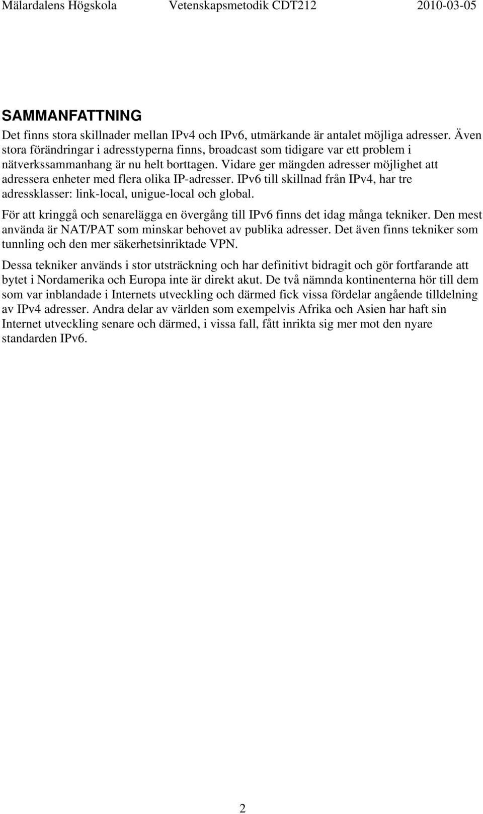 Vidare ger mängden adresser möjlighet att adressera enheter med flera olika IP-adresser. IPv6 till skillnad från IPv4, har tre adressklasser: link-local, unigue-local och global.