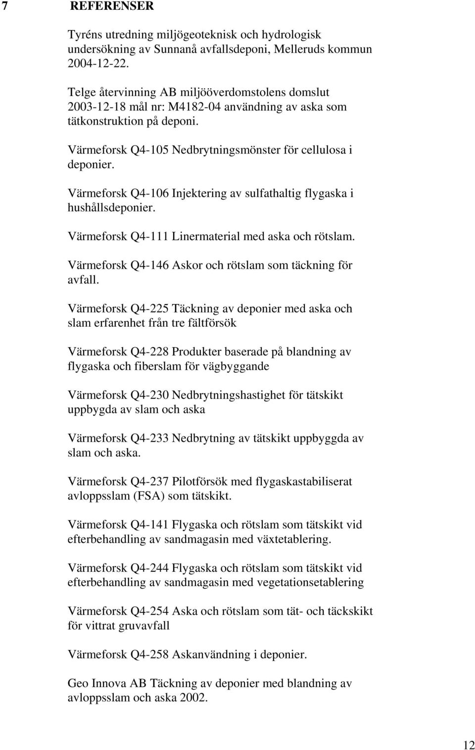 Värmeforsk Q4-106 Injektering av sulfathaltig flygaska i hushållsdeponier. Värmeforsk Q4-111 Linermaterial med aska och rötslam. Värmeforsk Q4-146 Askor och rötslam som täckning för avfall.