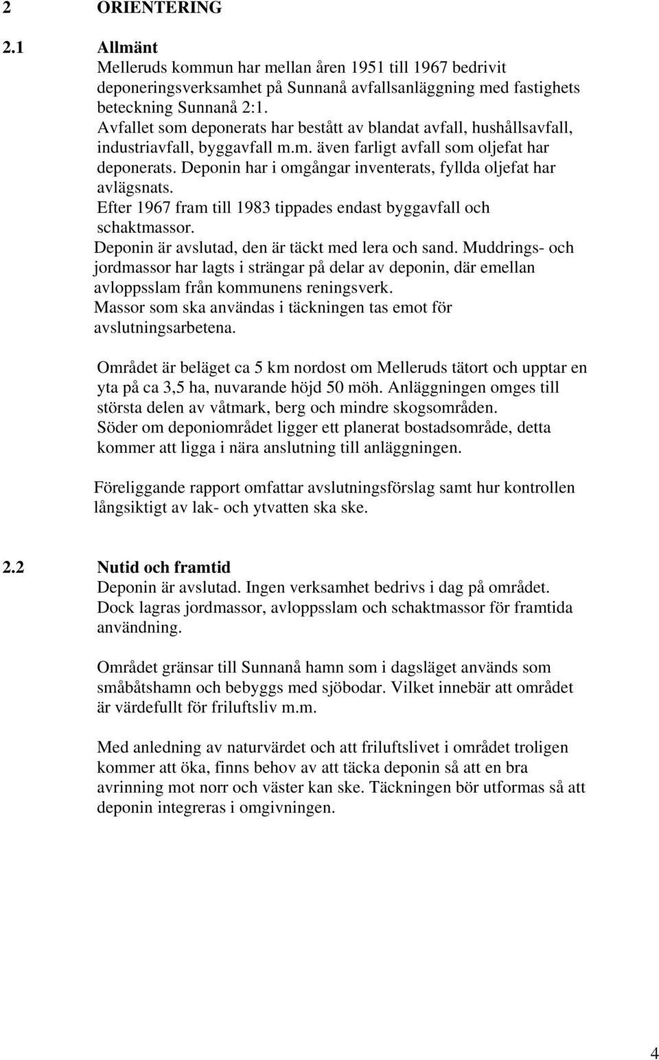 Deponin har i omgångar inventerats, fyllda oljefat har avlägsnats. Efter 1967 fram till 1983 tippades endast byggavfall och schaktmassor. Deponin är avslutad, den är täckt med lera och sand.