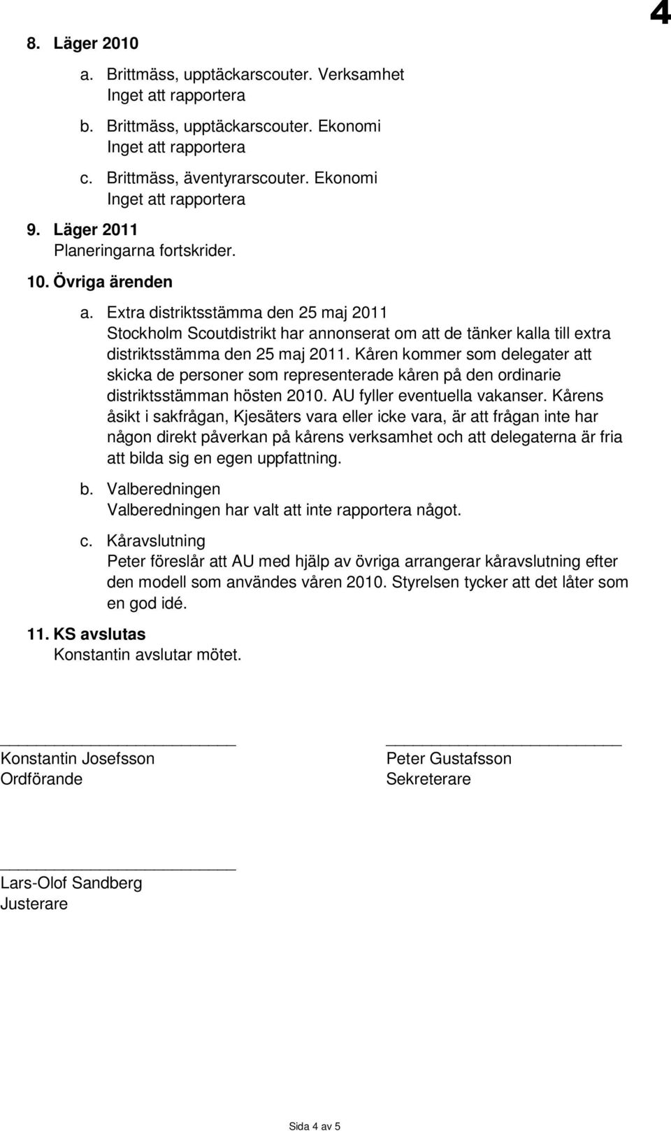 Kåren kommer som delegater att skicka de personer som representerade kåren på den ordinarie distriktsstämman hösten 2010. AU fyller eventuella vakanser.