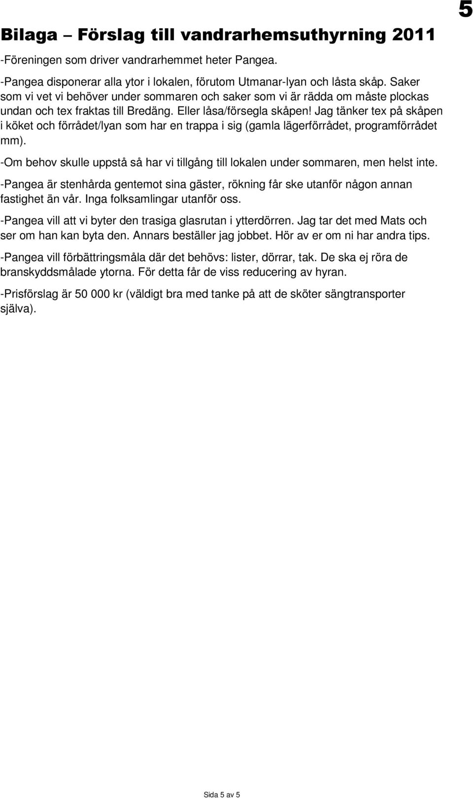 Jag tänker tex på skåpen i köket och förrådet/lyan som har en trappa i sig (gamla lägerförrådet, programförrådet mm).