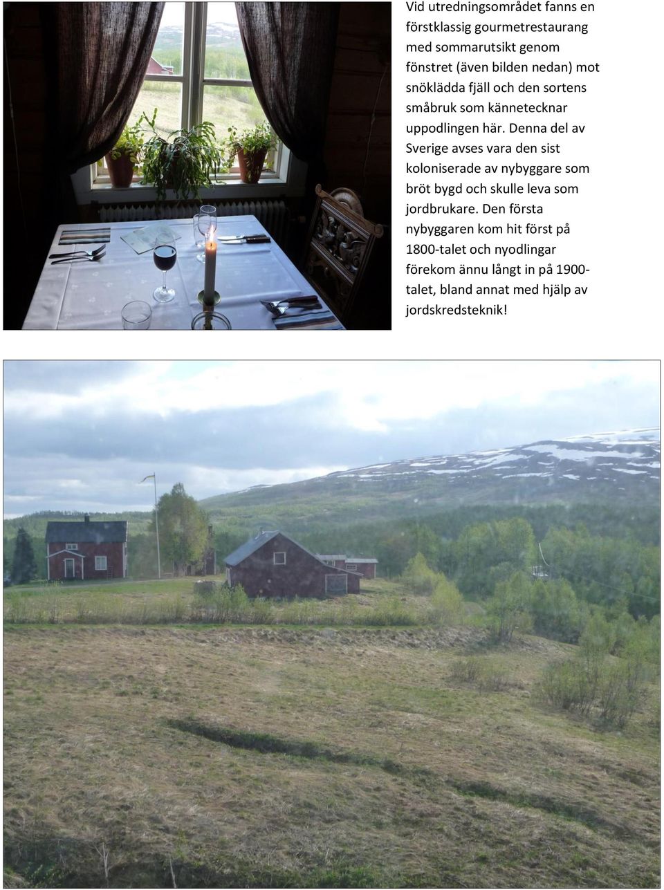 Denna del av Sverige avses vara den sist koloniserade av nybyggare som bröt bygd och skulle leva som jordbrukare.