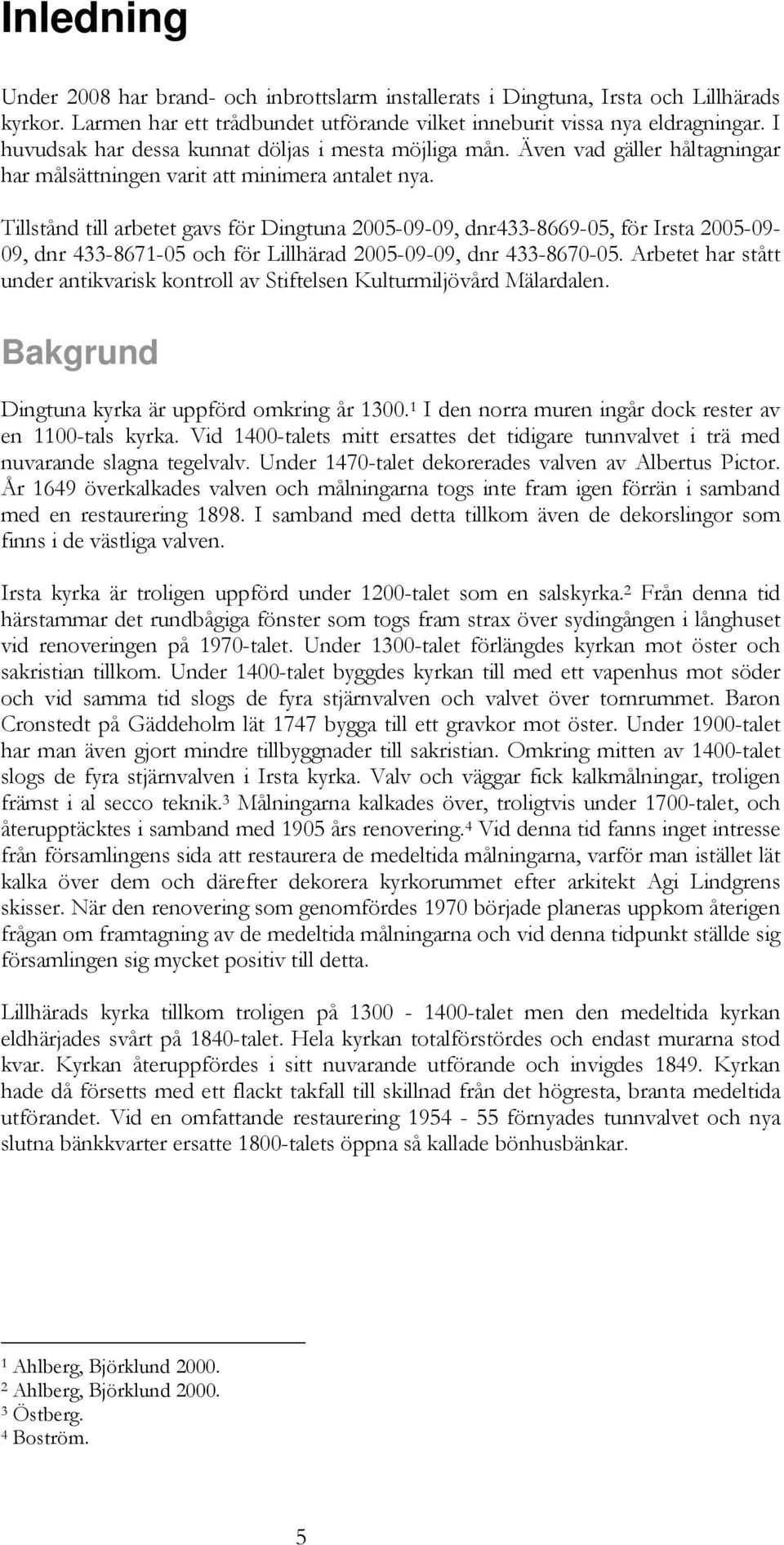 Tillstånd till arbetet gavs för Dingtuna 2005-09-09, dnr433-8669-05, för Irsta 2005-09- 09, dnr 433-8671-05 och för Lillhärad 2005-09-09, dnr 433-8670-05.