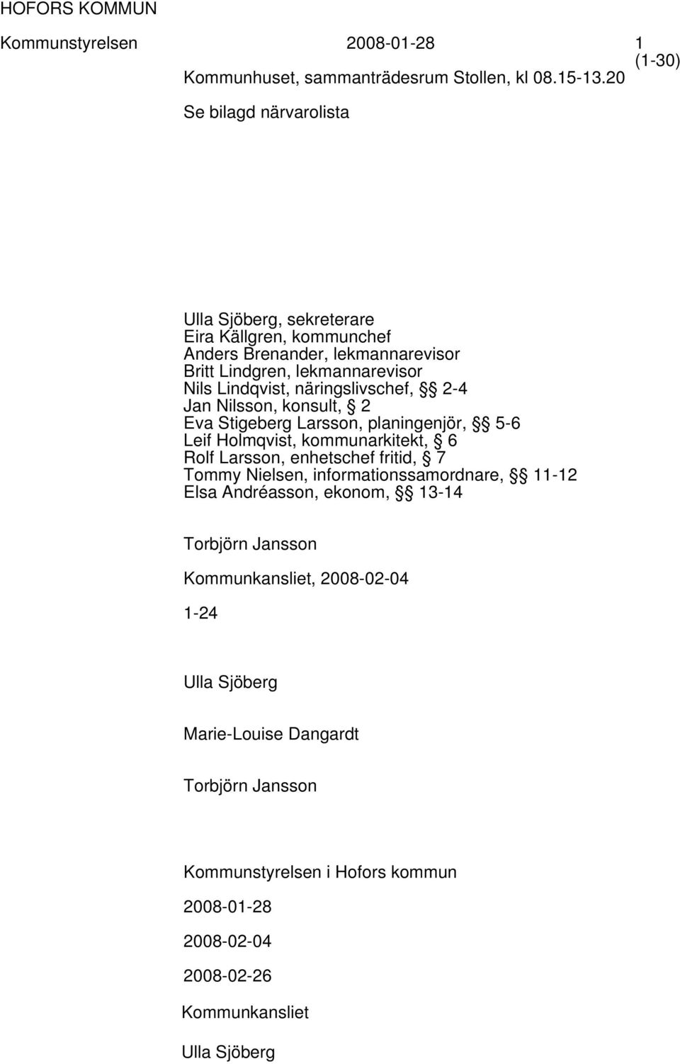 näringslivschef, 2-4 Jan Nilsson, konsult, 2 Eva Stigeberg Larsson, planingenjör, 5-6 Leif Holmqvist, kommunarkitekt, 6 Rolf Larsson, enhetschef fritid, 7 Tommy