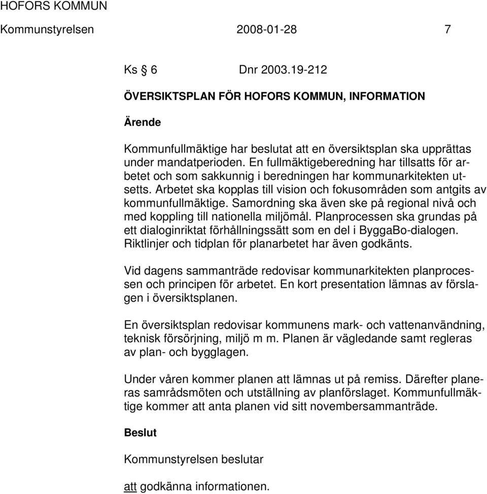 Samordning ska även ske på regional nivå och med koppling till nationella miljömål. Planprocessen ska grundas på ett dialoginriktat förhållningssätt som en del i ByggaBo-dialogen.