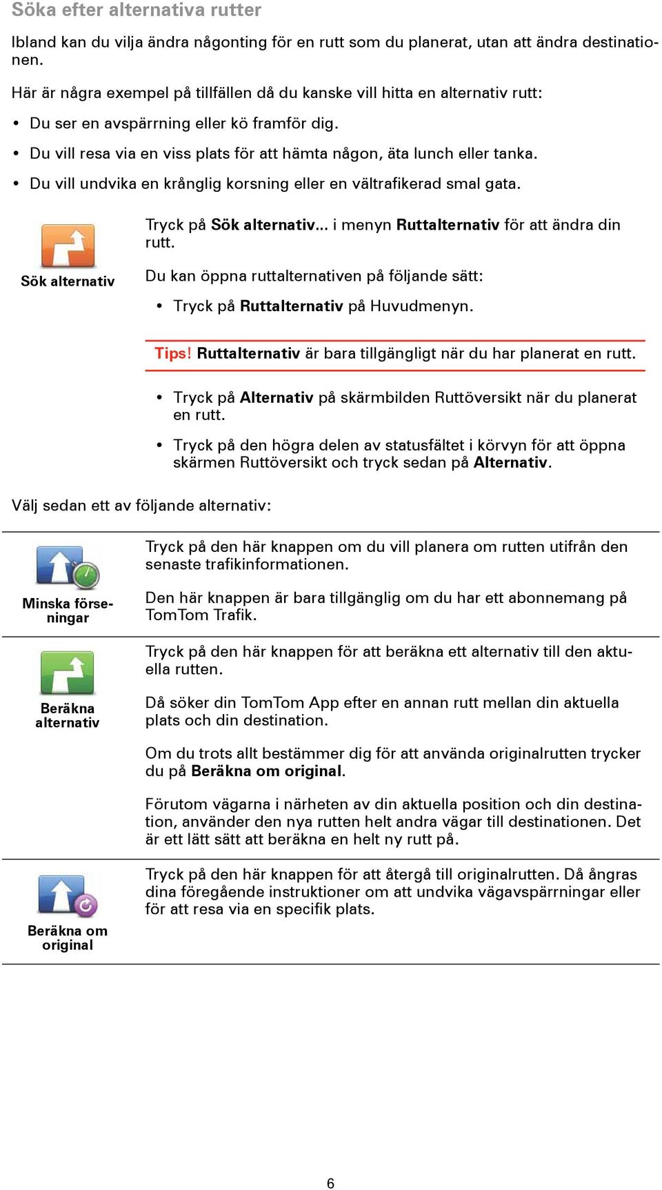 Du vill undvika en krånglig korsning eller en vältrafikerad smal gata. Tryck på Sök alternativ... i menyn Ruttalternativ för att ändra din rutt.