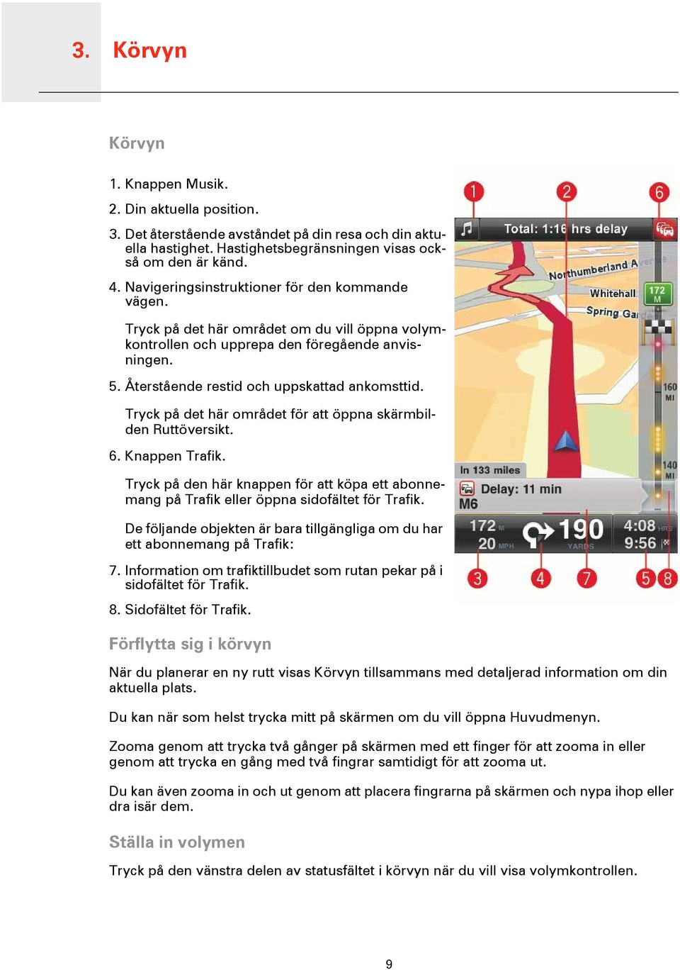 Tryck på det här området för att öppna skärmbilden Ruttöversikt. 6. Knappen Trafik. Tryck på den här knappen för att köpa ett abonnemang på Trafik eller öppna sidofältet för Trafik.