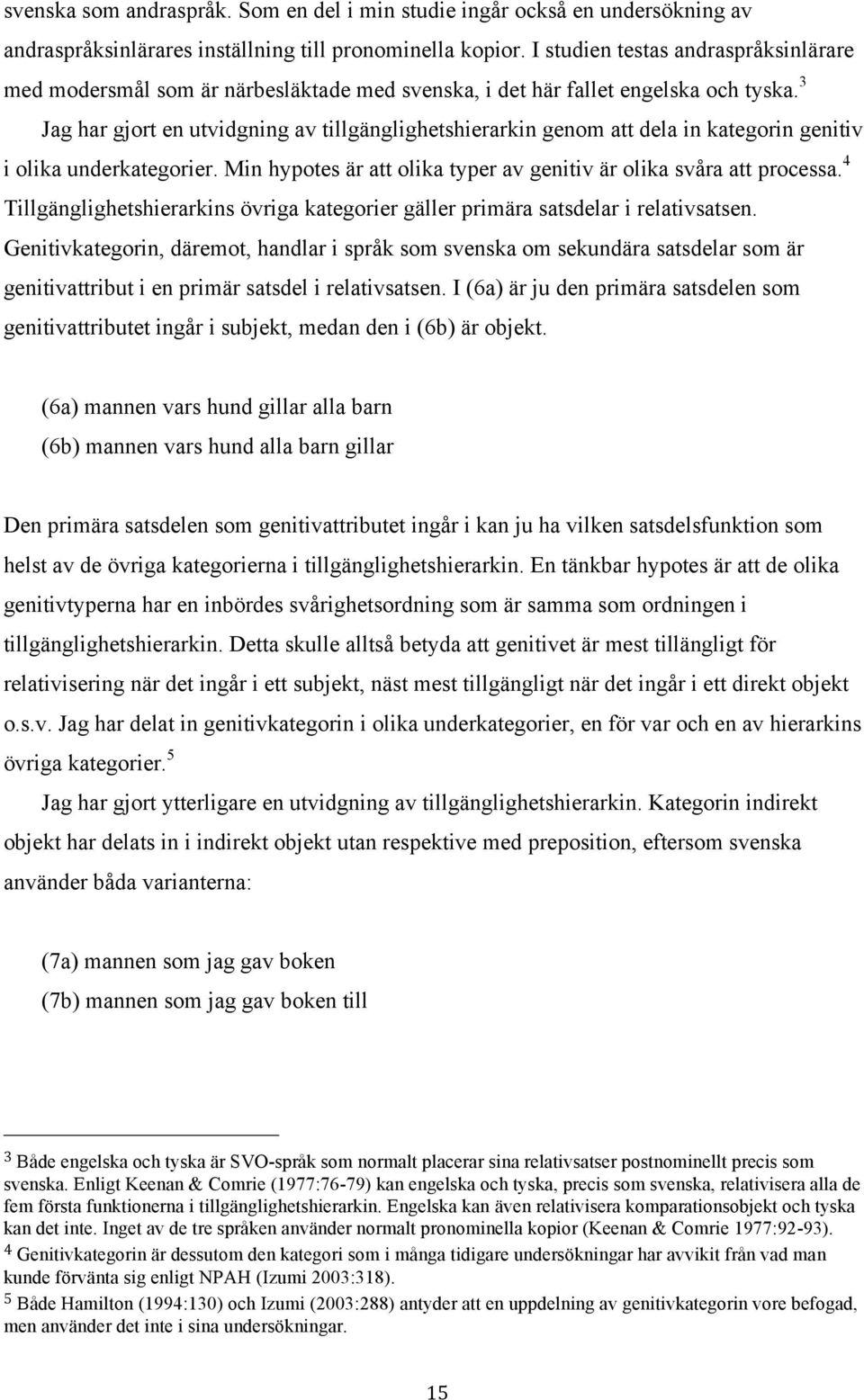 3 Jag har gjort en utvidgning av tillgänglighetshierarkin genom att dela in kategorin genitiv i olika underkategorier. Min hypotes är att olika typer av genitiv är olika svåra att processa.