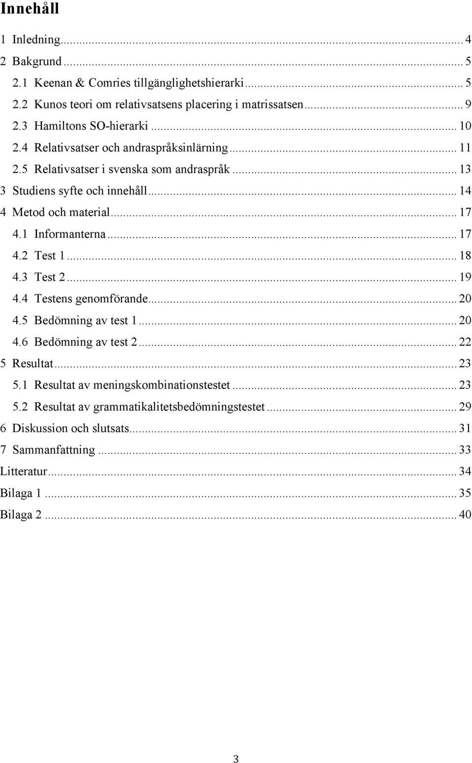 .. 17! 4.2 Test 1... 18! 4.3 Test 2... 19! 4.4 Testens genomförande... 20! 4.5 Bedömning av test 1... 20! 4.6 Bedömning av test 2... 22! 5 Resultat... 23! 5.1 Resultat av meningskombinationstestet.