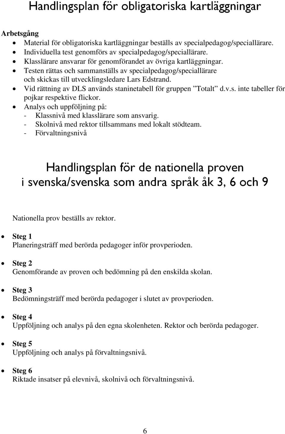 Testen rättas och sammanställs av specialpedagog/speciallärare och skickas till utvecklingsledare Lars Edstrand. Vid rättning av DLS används staninetabell för gruppen Totalt d.v.s. inte tabeller för pojkar respektive flickor.