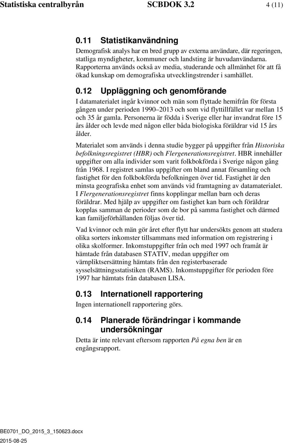 Rapporterna används också av media, studerande och allmänhet för att få ökad kunskap om demografiska utvecklingstrender i samhället. 0.