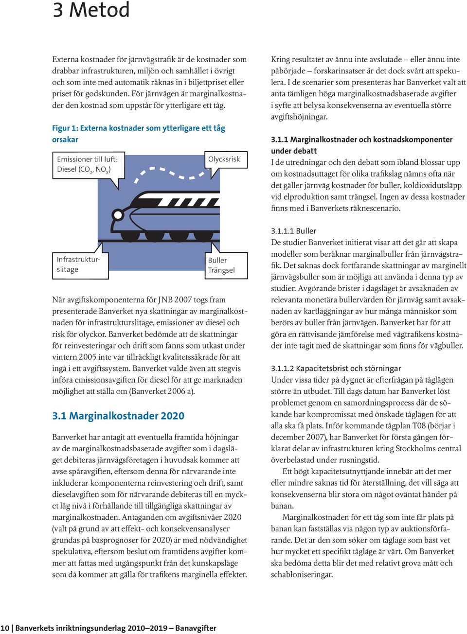 Figur 1: Externa kostnader som ytterligare ett tåg orsakar Emissioner till luft: Diesel (CO 2, NO X ) Olycksrisk Kring resultatet av ännu inte avslutade eller ännu inte påbörjade forskarinsatser är