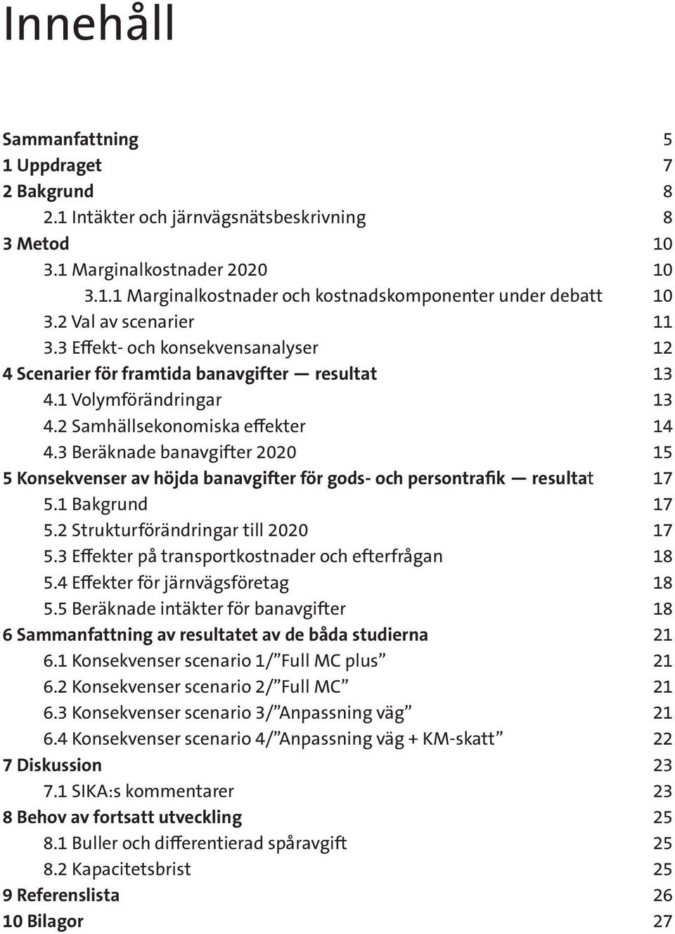 3 Beräknade banavgifter 2020 15 5 Konsekvenser av höjda banavgifter för gods- och persontrafik resultat 17 5.1 Bakgrund 17 5.2 Strukturförändringar till 2020 17 5.