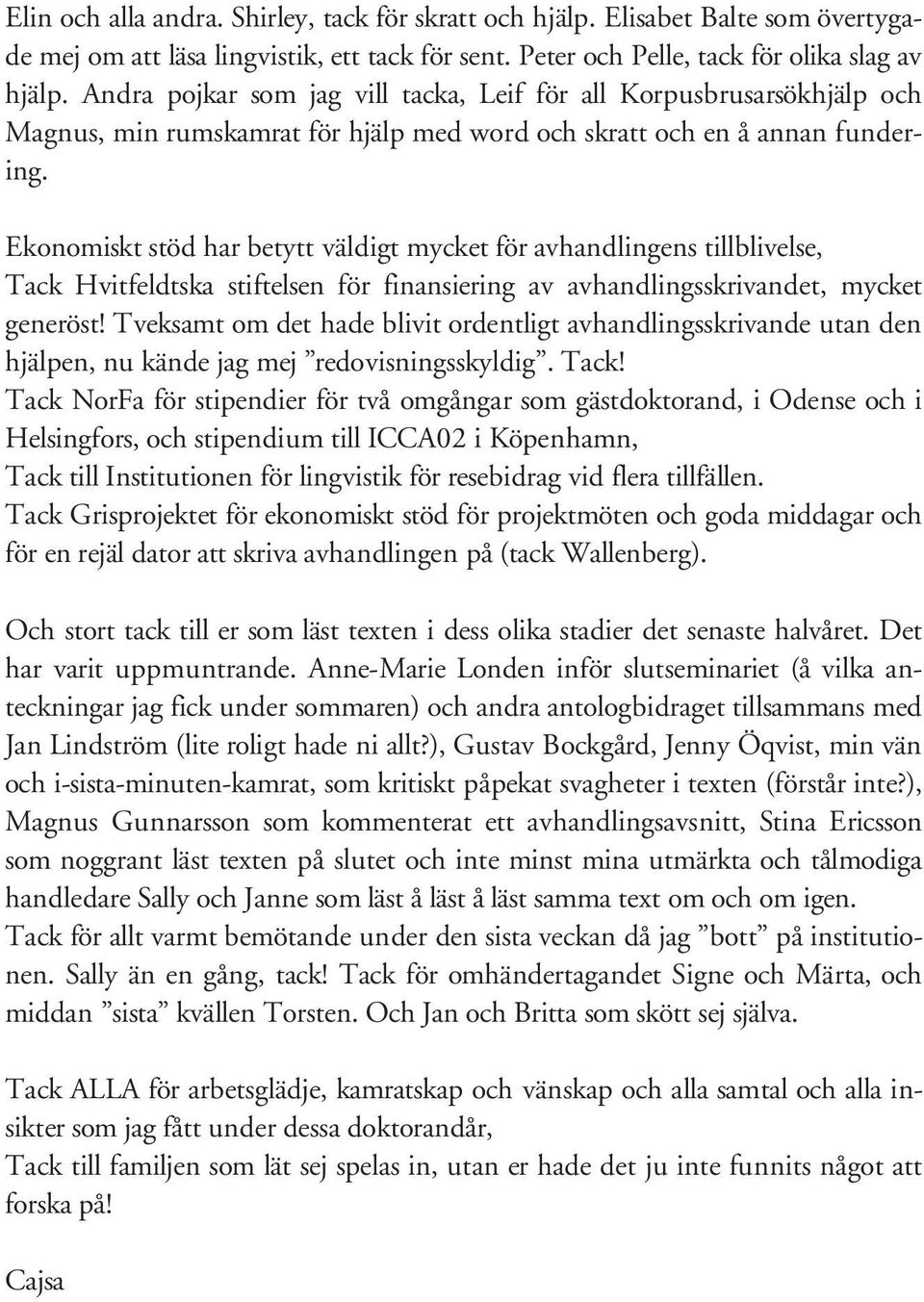 Ekonomiskt stöd har betytt väldigt mycket för avhandlingens tillblivelse, Tack Hvitfeldtska stiftelsen för finansiering av avhandlingsskrivandet, mycket generöst!