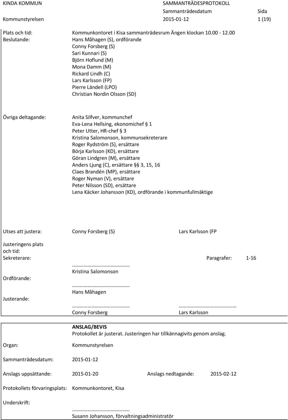 Övriga deltagande: Anita Silfver, kommunchef Eva Lena Hellsing, ekonomichef 1 Peter Utter, HR chef 3 Kristina Salomonson, kommunsekreterare Roger Rydström (S), ersättare Börja Karlsson (KD),