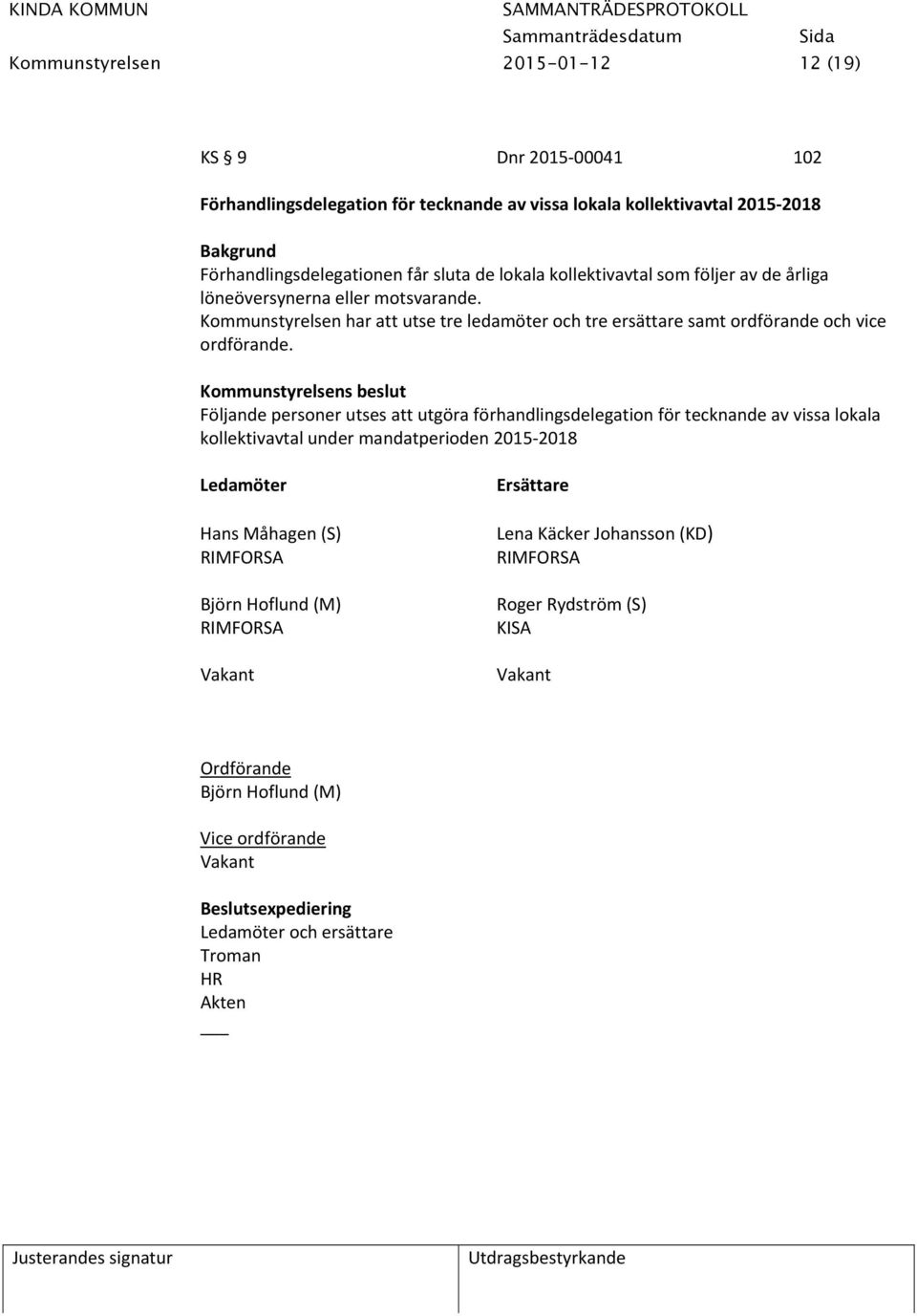 Följande personer utses att utgöra förhandlingsdelegation för tecknande av vissa lokala kollektivavtal under mandatperioden 2015 2018 Ledamöter Hans Måhagen (S) RIMFORSA Björn