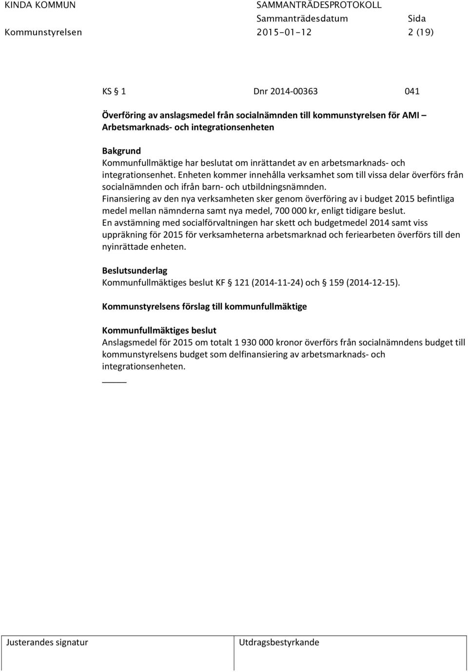 Finansiering av den nya verksamheten sker genom överföring av i budget 2015 befintliga medel mellan nämnderna samt nya medel, 700 000 kr, enligt tidigare beslut.