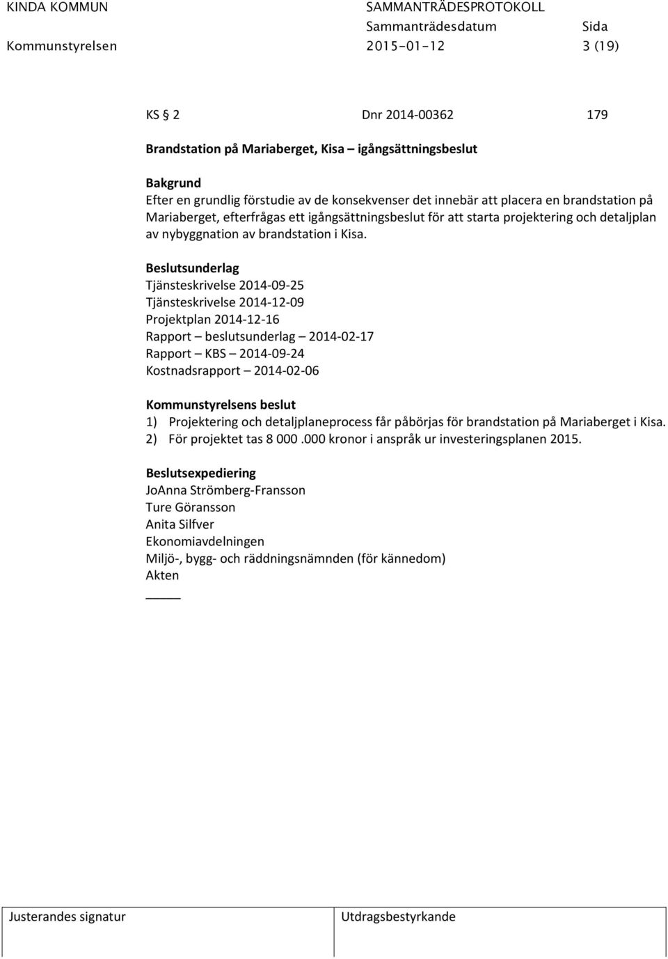Beslutsunderlag Tjänsteskrivelse 2014 09 25 Tjänsteskrivelse 2014 12 09 Projektplan 2014 12 16 Rapport beslutsunderlag 2014 02 17 Rapport KBS 2014 09 24 Kostnadsrapport 2014 02 06 1) Projektering och