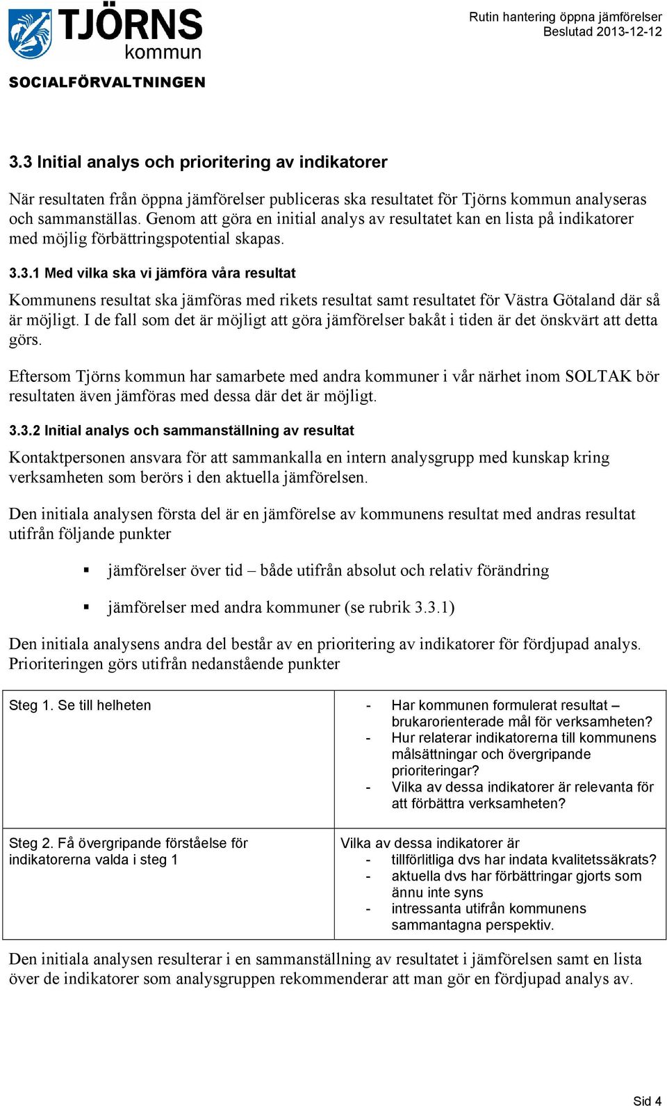 3.1 Med vilka ska vi jämföra våra resultat Kommunens resultat ska jämföras med rikets resultat samt resultatet för Västra Götaland där så är möjligt.