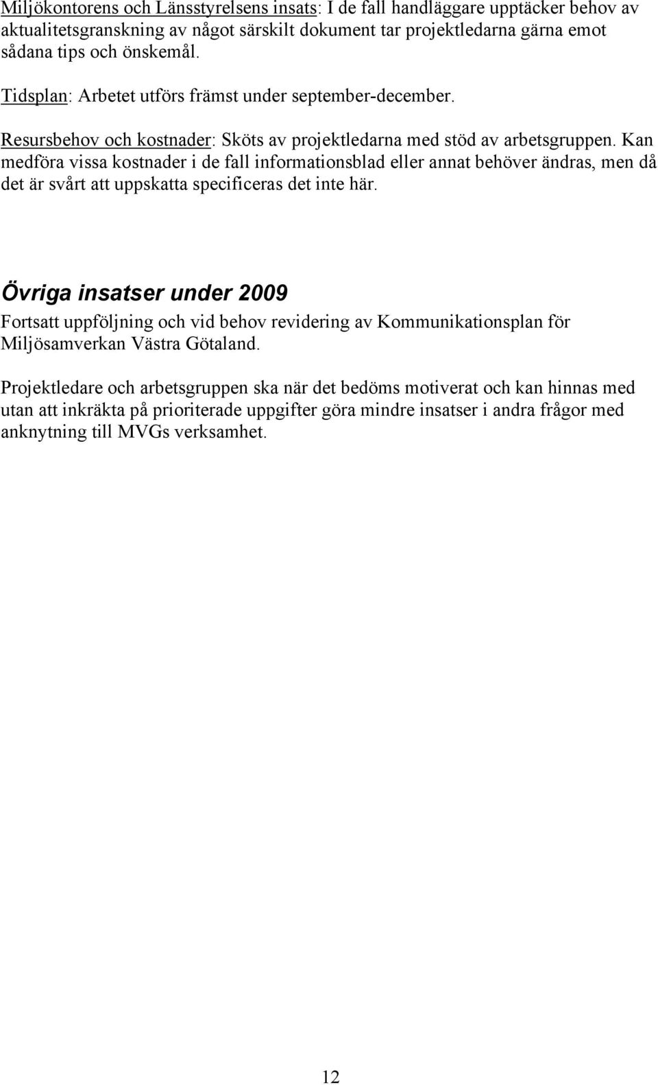 Kan medföra vissa kostnader i de fall informationsblad eller annat behöver ändras, men då det är svårt att uppskatta specificeras det inte här.