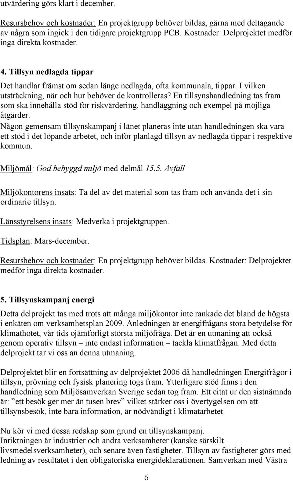 I vilken utsträckning, när och hur behöver de kontrolleras? En tillsynshandledning tas fram som ska innehålla stöd för riskvärdering, handläggning och exempel på möjliga åtgärder.