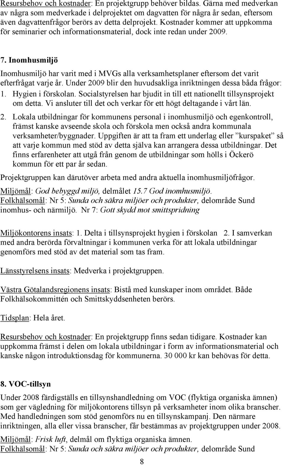 Kostnader kommer att uppkomma för seminarier och informationsmaterial, dock inte redan under 2009. 7.