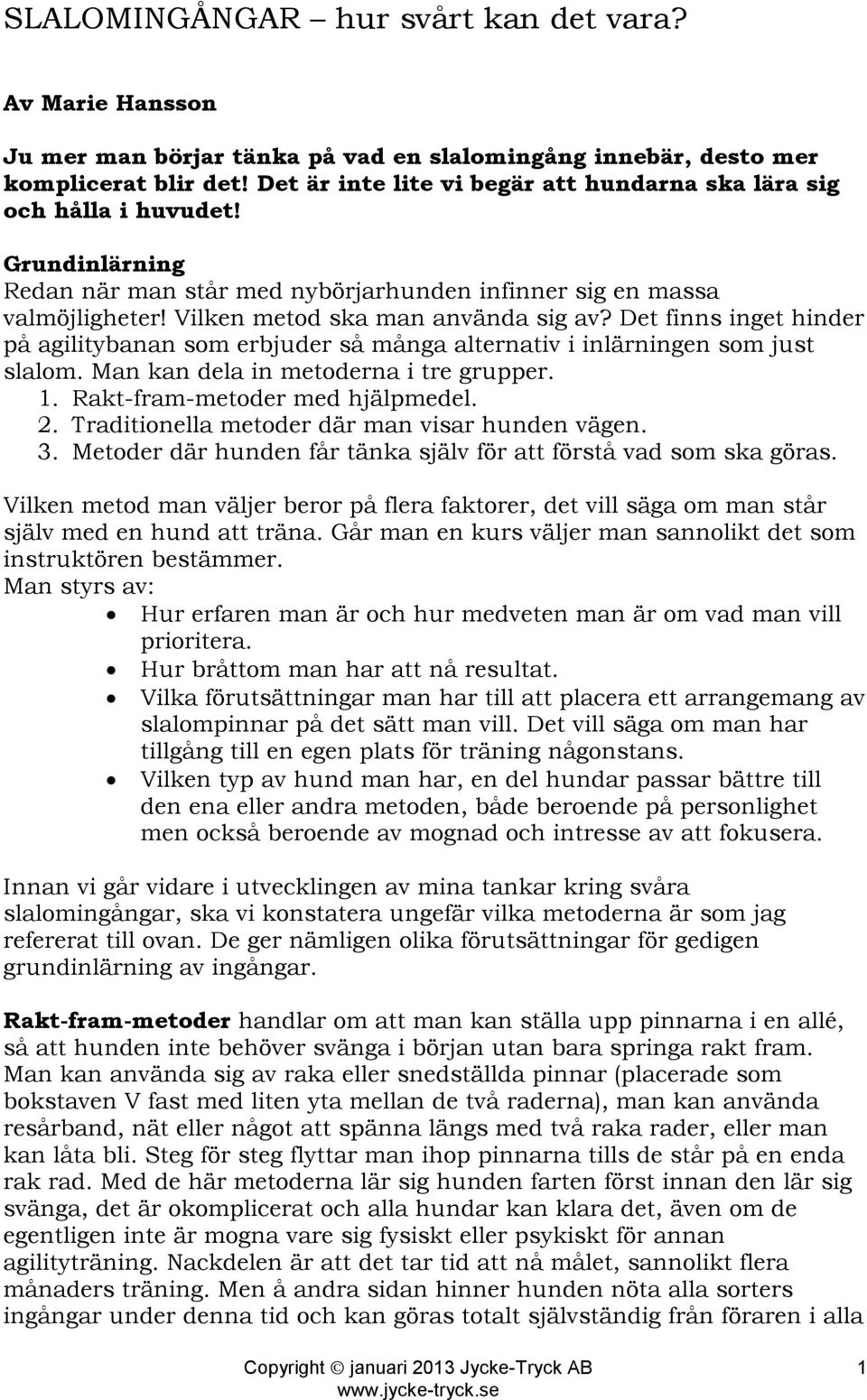 Det finns inget hinder på agilitybanan som erbjuder så många alternativ i inlärningen som just slalom. Man kan dela in metoderna i tre grupper. 1. Rakt-fram-metoder med hjälpmedel. 2.