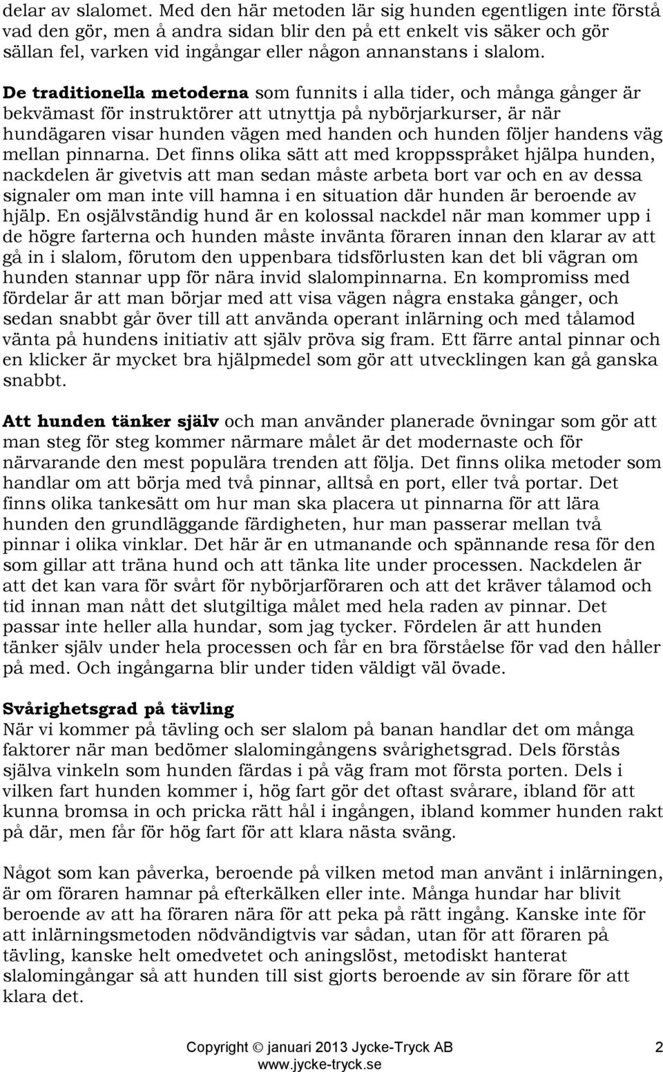 De traditionella metoderna som funnits i alla tider, och många gånger är bekvämast för instruktörer att utnyttja på nybörjarkurser, är när hundägaren visar hunden vägen med handen och hunden följer