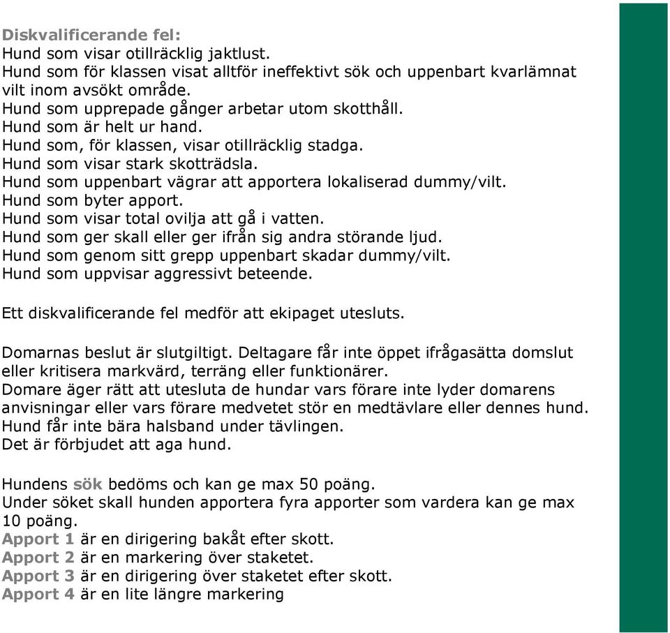 Hund som uppenbart vägrar att apportera lokaliserad dummy/vilt. Hund som byter apport. Hund som visar total ovilja att gå i vatten. Hund som ger skall eller ger ifrån sig andra störande ljud.