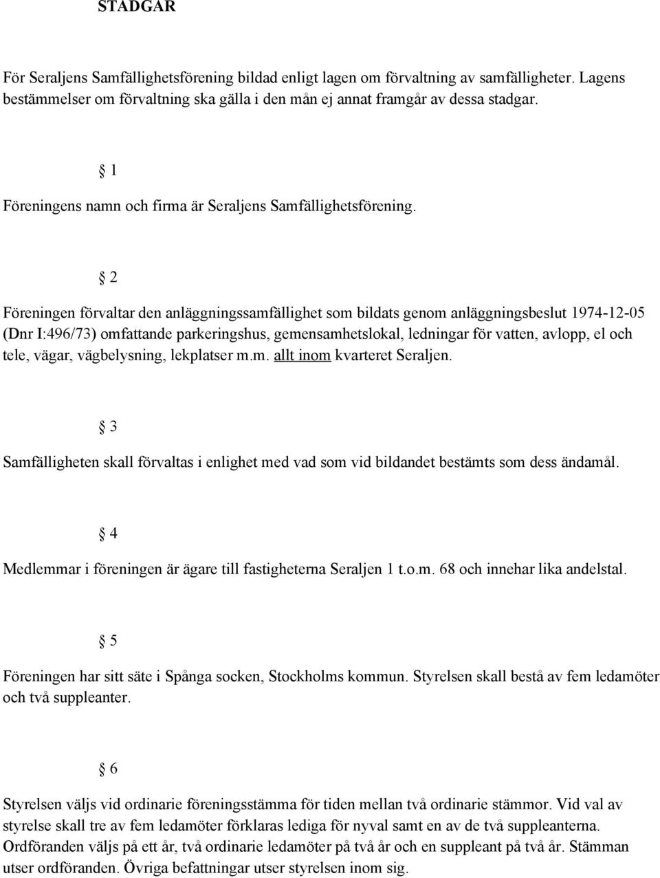 2 Föreningen förvaltar den anläggningssamfällighet som bildats genom anläggningsbeslut 1974-12-05 (Dnr I:496/73) omfattande parkeringshus, gemensamhetslokal, ledningar för vatten, avlopp, el och