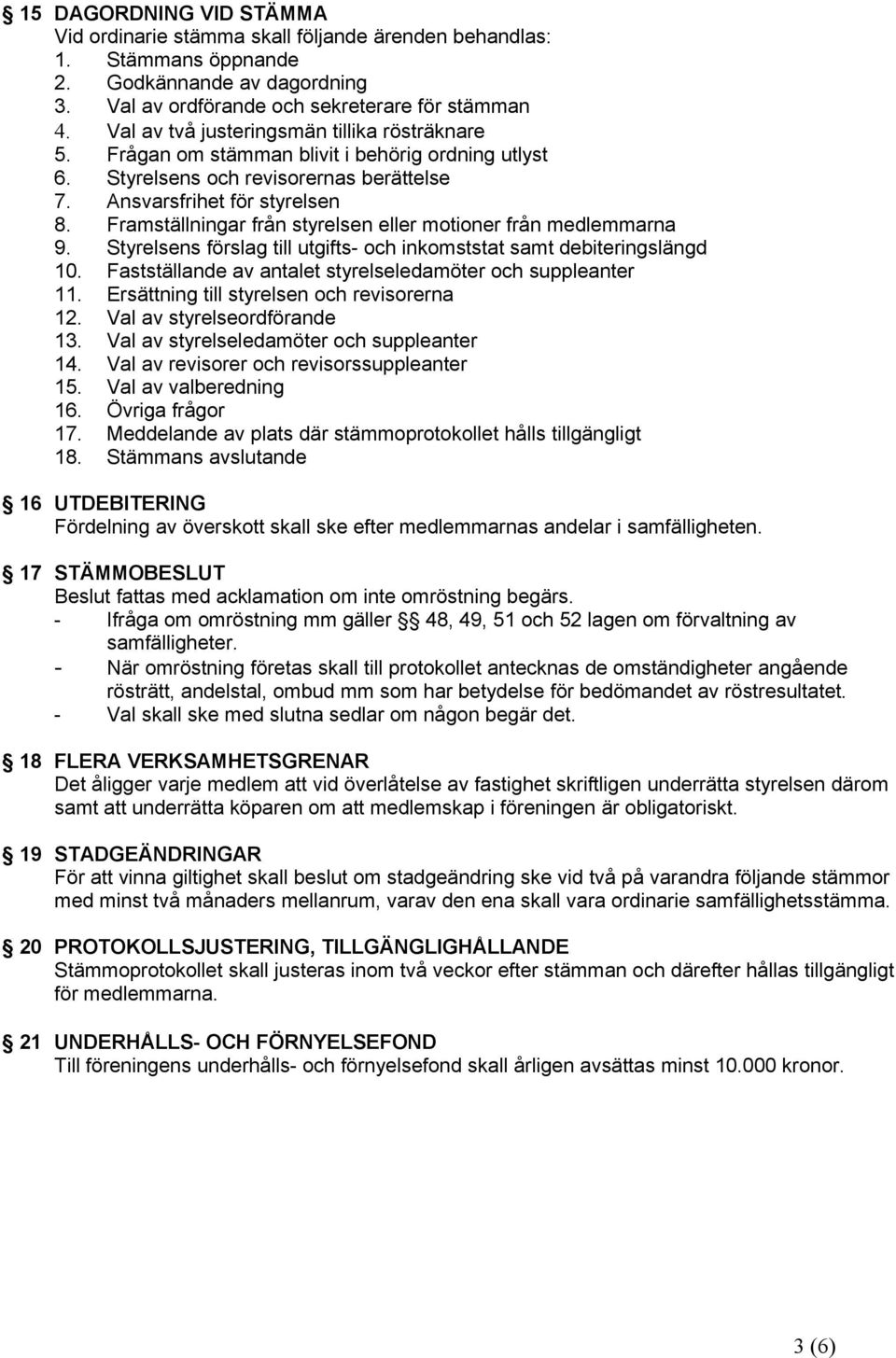 Framställningar från styrelsen eller motioner från medlemmarna 9. Styrelsens förslag till utgifts- och inkomststat samt debiteringslängd 10.