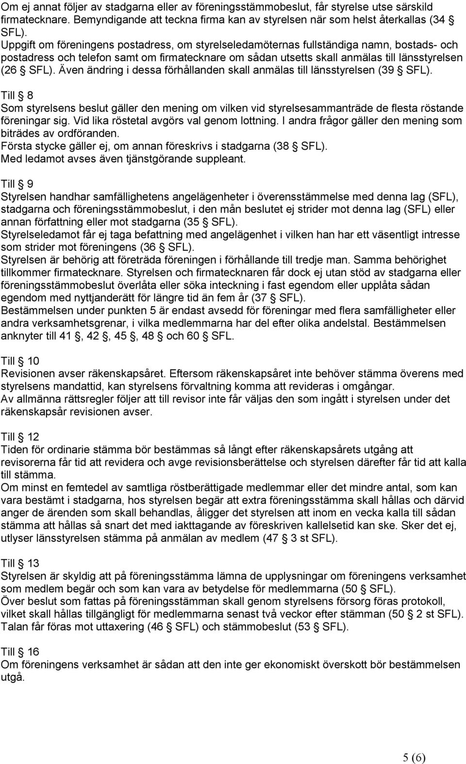 Även ändring i dessa förhållanden skall anmälas till länsstyrelsen (39 SFL). Till 8 Som styrelsens beslut gäller den mening om vilken vid styrelsesammanträde de flesta röstande föreningar sig.