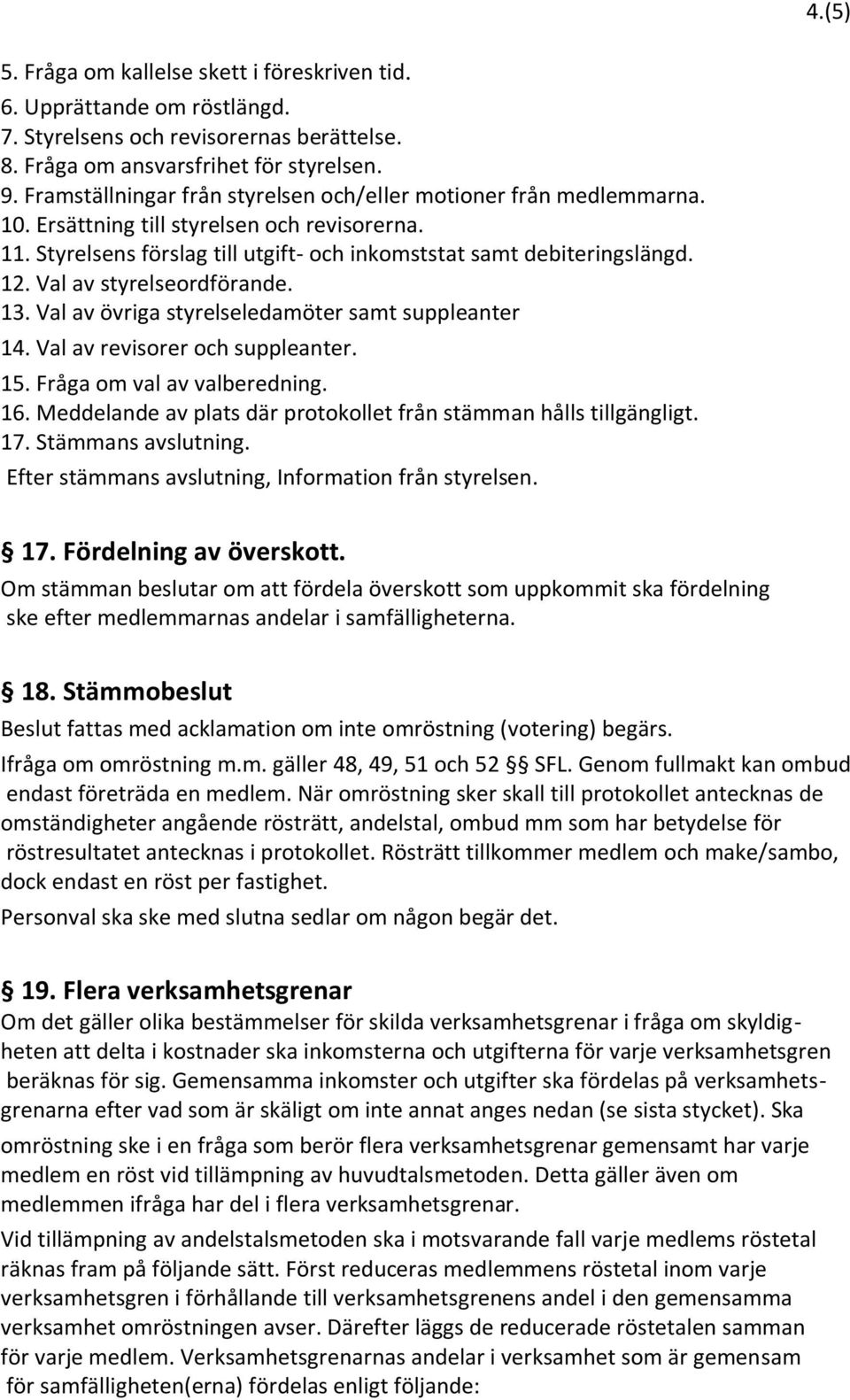 Val av styrelseordförande. 13. Val av övriga styrelseledamöter samt suppleanter 14. Val av revisorer och suppleanter. 15. Fråga om val av valberedning. 16.