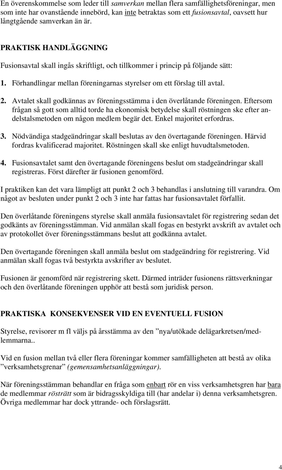 Avtalet skall godkännas av föreningsstämma i den överlåtande föreningen.