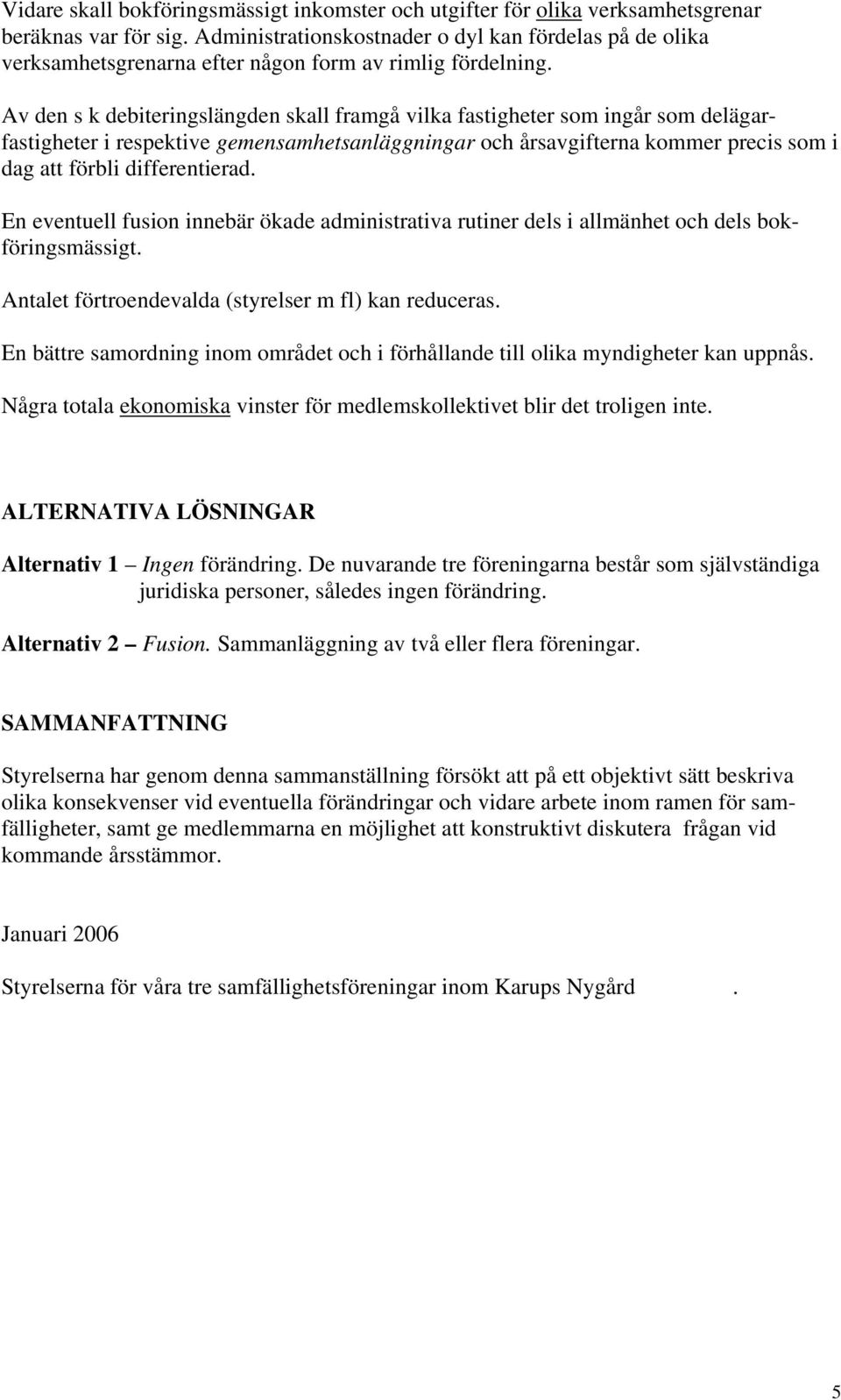 Av den s k debiteringslängden skall framgå vilka fastigheter som ingår som delägarfastigheter i respektive gemensamhetsanläggningar och årsavgifterna kommer precis som i dag att förbli differentierad.