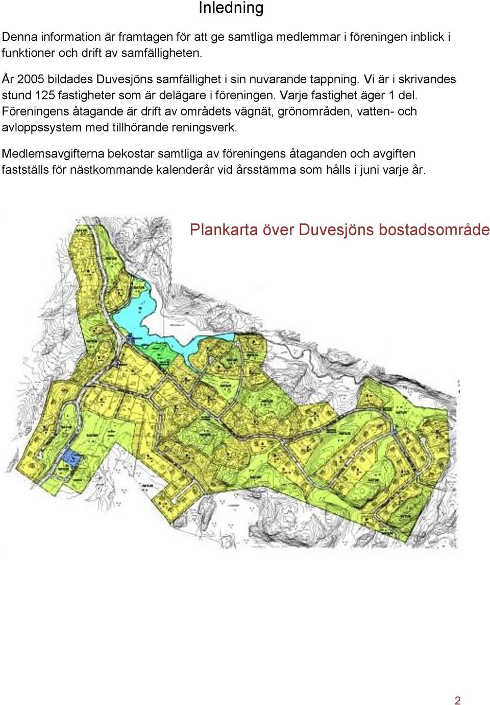 Varje fastighet äger 1 del. Föreningens åtagande är drift av områdets vägnät, grönområden, vatten- och avloppssystem med tillhörande reningsverk.