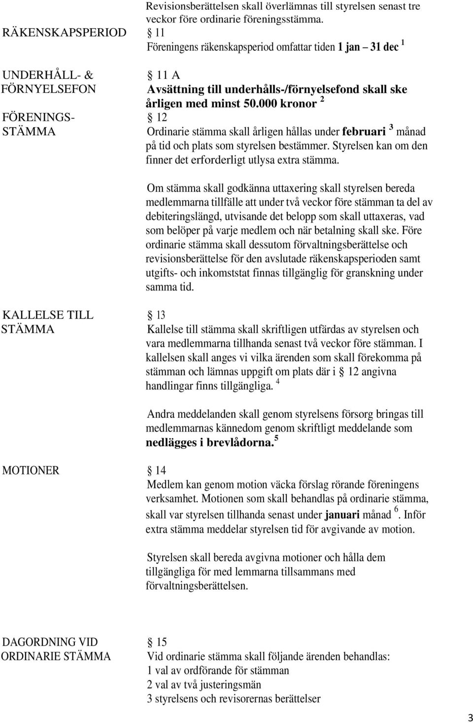 50.000 kronor 2 12 Ordinarie stämma skall årligen hållas under februari 3 månad på tid och plats som styrelsen bestämmer. Styrelsen kan om den finner det erforderligt utlysa extra stämma.