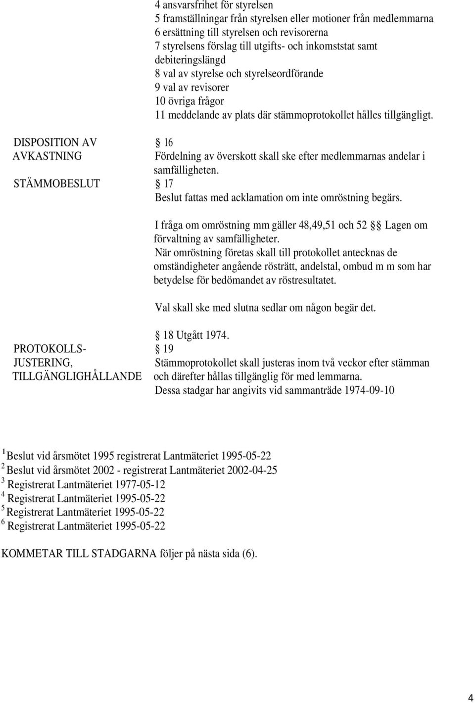 16 Fördelning av överskott skall ske efter medlemmarnas andelar i samfälligheten. STÄMMOBESLUT 17 Beslut fattas med acklamation om inte omröstning begärs.