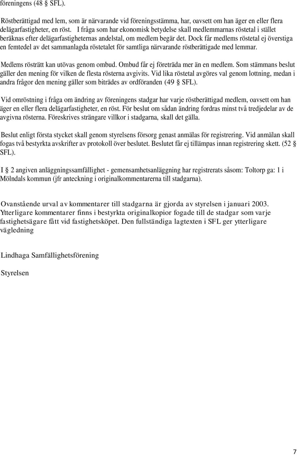 Dock får medlems röstetal ej överstiga en femtedel av det sammanlagda röstetalet för samtliga närvarande röstberättigade med lemmar. Medlems rösträtt kan utövas genom ombud.