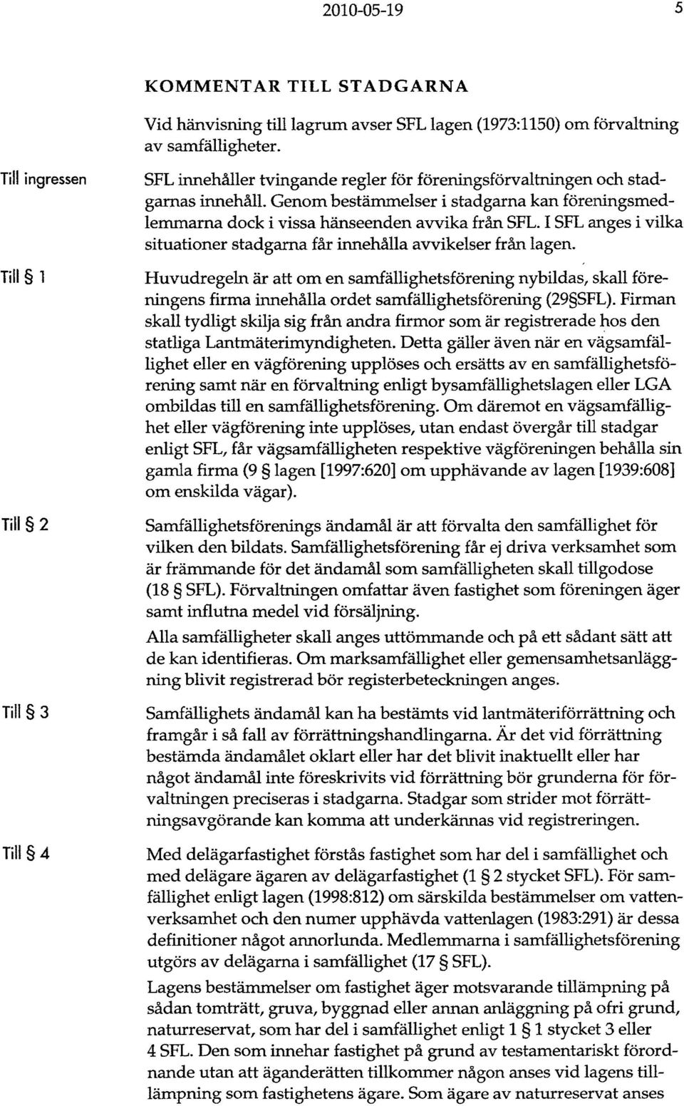 Genom bestämmelser i stadgarna kan föreningsmedlemmarna dock i vissa hänseenden avvika från SFL. I SFL anges i vilka situationer stadgarna får innehålla avvikelser från lagen.